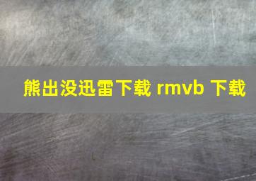 熊出没迅雷下载 rmvb 下载